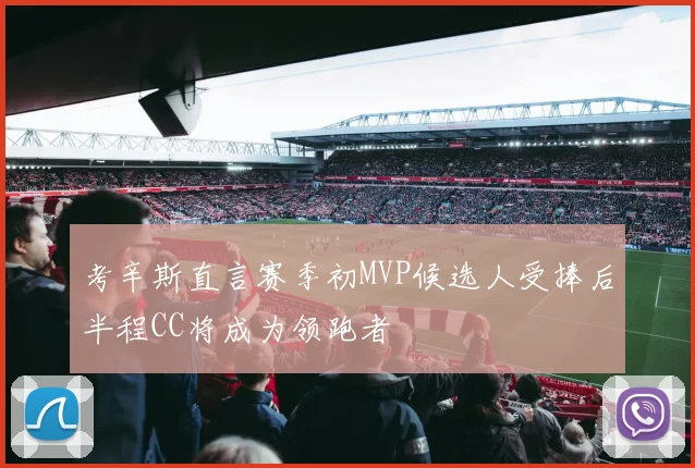 考辛斯直言赛季初MVP候选人受捧后半程CC将成为领跑者