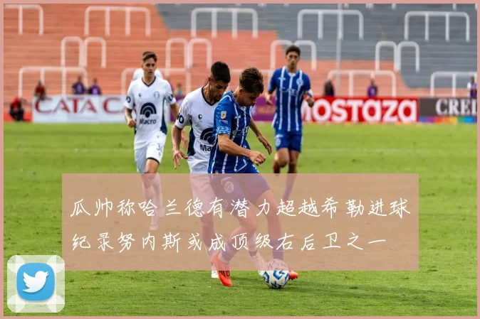 瓜帅称哈兰德有潜力超越希勒进球纪录努内斯或成顶级右后卫之一