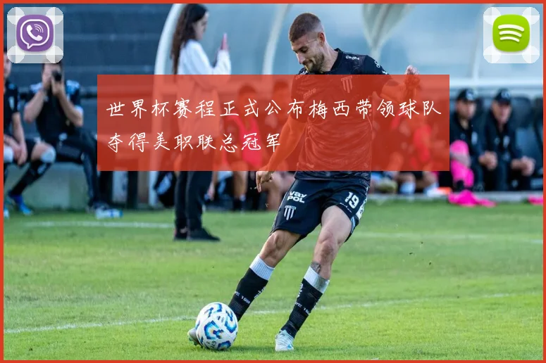 世界杯赛程正式公布梅西带领球队夺得美职联总冠军