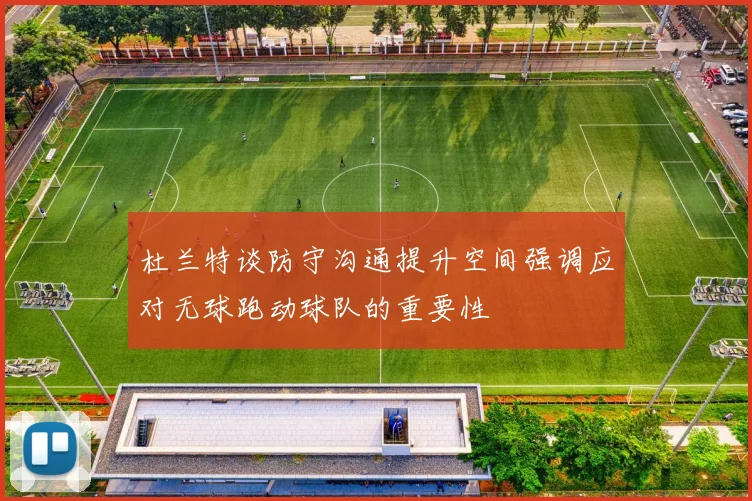 杜兰特谈防守沟通提升空间强调应对无球跑动球队的重要性
