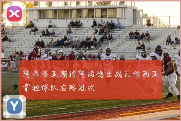 阿韦洛亚期待阿诺德出战瓦伦西亚掌控球队右路进攻