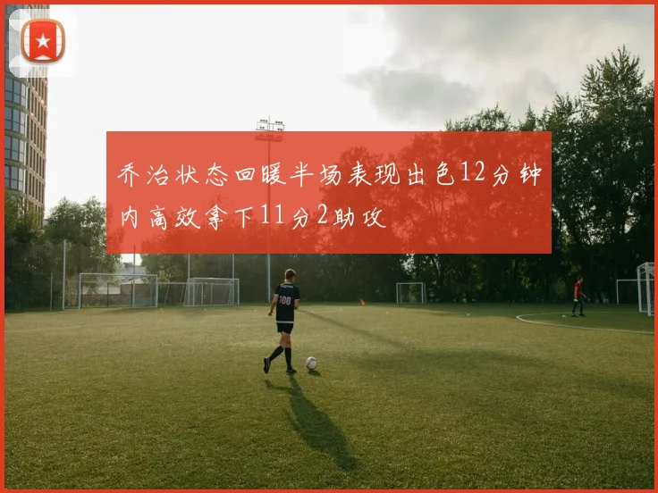乔治状态回暖半场表现出色12分钟内高效拿下11分2助攻