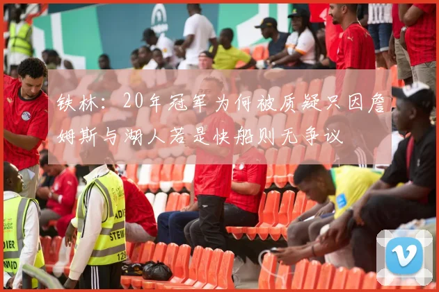 铁林：20年冠军为何被质疑只因詹姆斯与湖人若是快船则无争议
