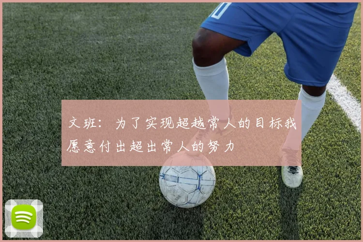 文班：为了实现超越常人的目标我愿意付出超出常人的努力