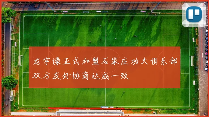龙宇壕正式加盟石家庄功夫俱乐部双方友好协商达成一致
