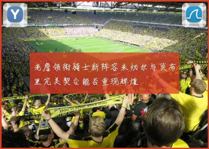 老詹领衔骑士新阵容米切尔与莫布里完美契合能否重现辉煌