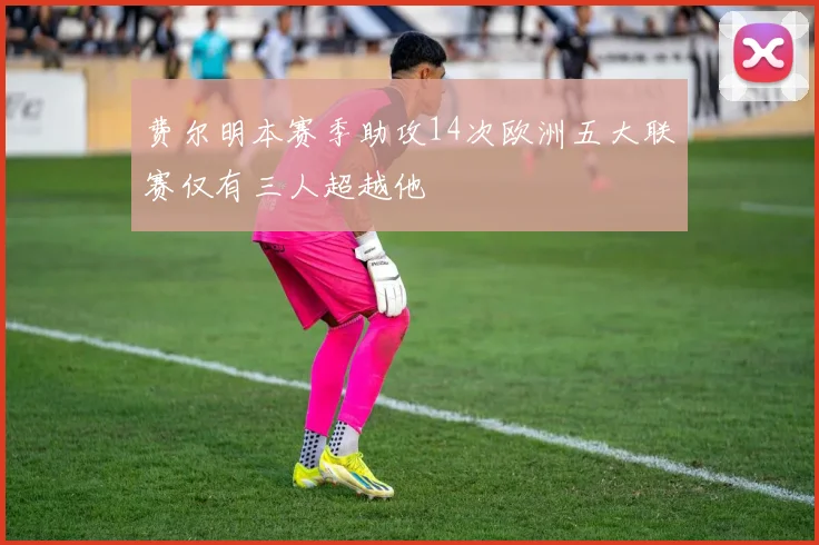 费尔明本赛季助攻14次欧洲五大联赛仅有三人超越他