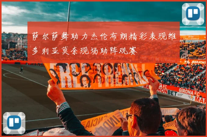 萨尔萨舞助力杰伦布朗精彩表现维多利亚莫奈现场助阵观赛