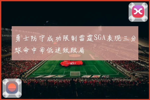 勇士防守成功限制雷霆SGA表现三分球命中率低迷致败局