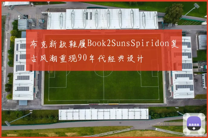 布克新款鞋履Book2SunsSpiridon复古风潮重现90年代经典设计